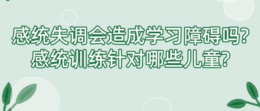 感统失调会造成学习障碍吗?感统训练针对哪些儿童?