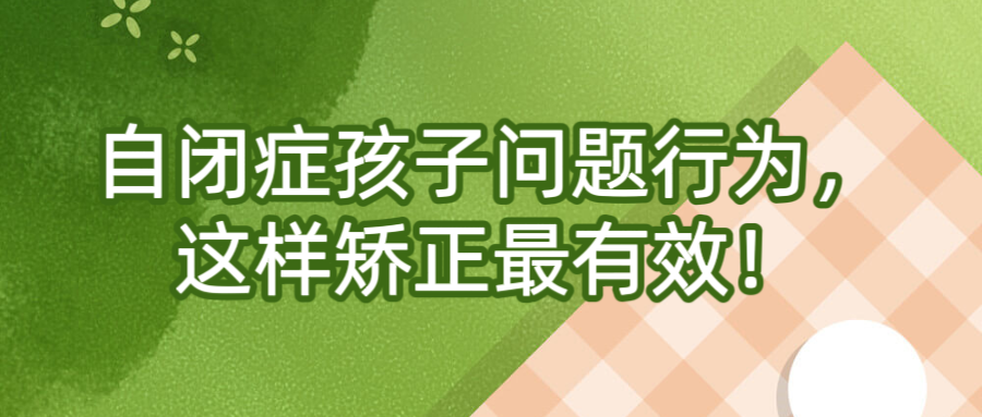 自闭症孩子问题行为，这样矫正最有效！