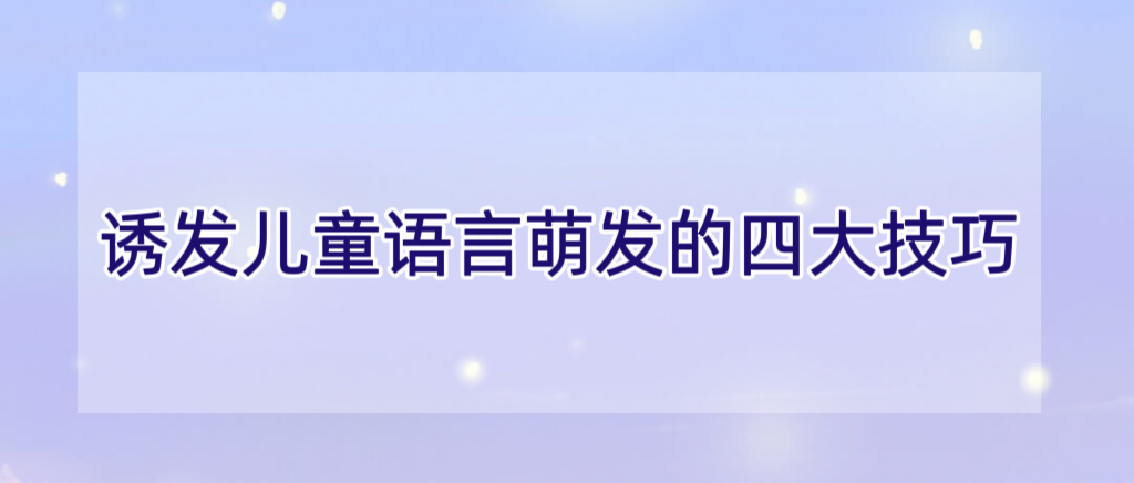诱发儿童语言萌发的四大技巧