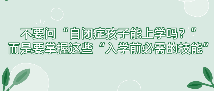要问“自闭症孩子能上学吗？”而是要掌握这些“入学前必需的技能”