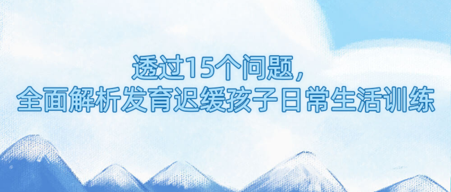 透过15个问题，全面解析发育迟缓孩子日常生活训练