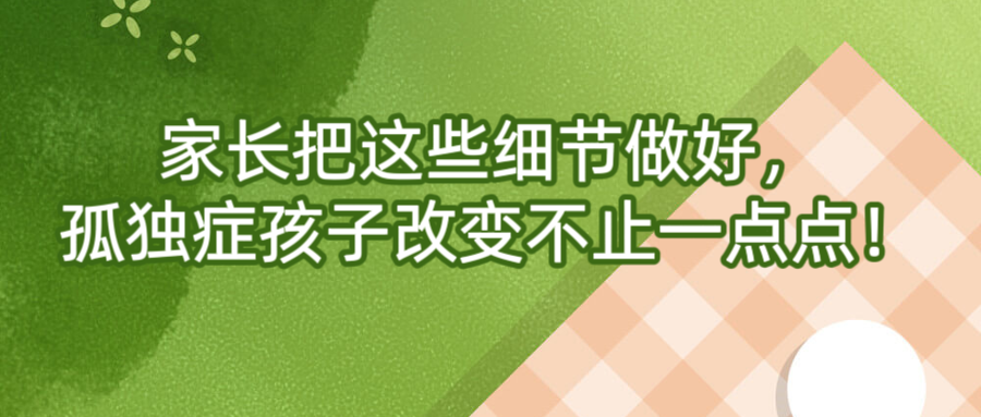 长把这些细节做好，孤独症孩子改变不止一点点！