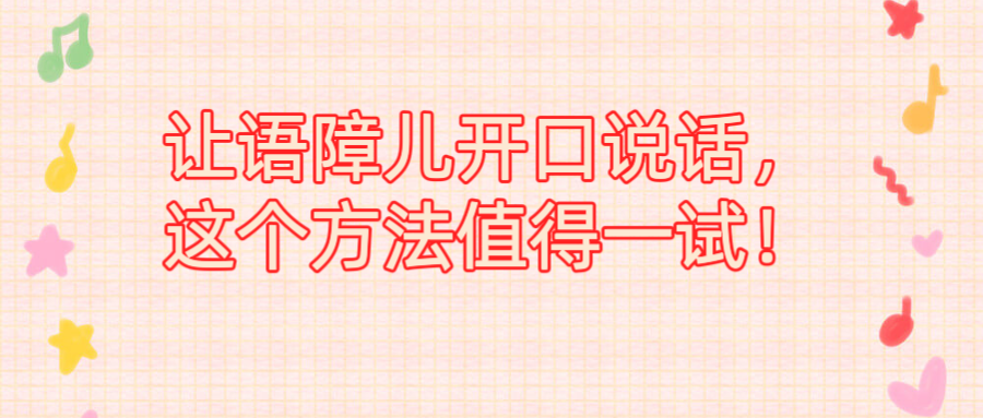 让语障儿开口说话，这个方法值得一试！