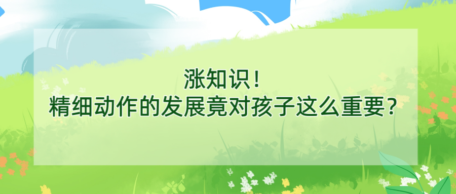 涨知识！精细动作的发展竟对孩子这么重要？