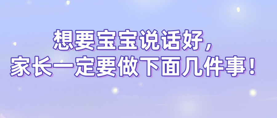 想要宝宝说话好，家长一定要做下面几件事！