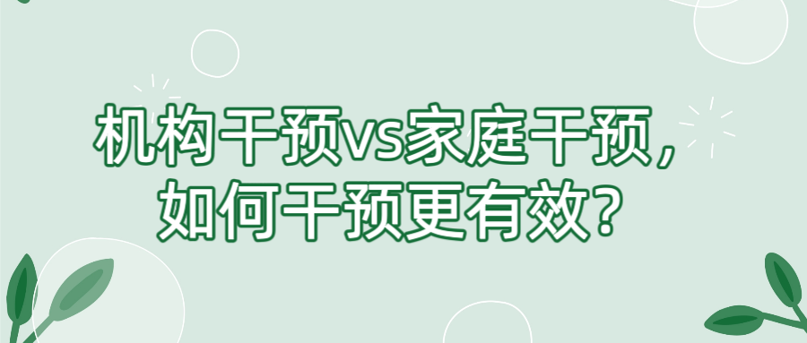 机构干预vs家庭干预，如何干预更有效？