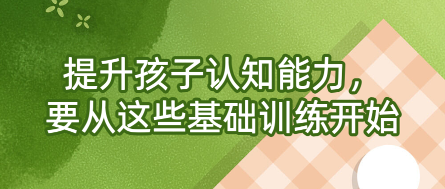 提升孩子认知能力，要从这些基础训练开始