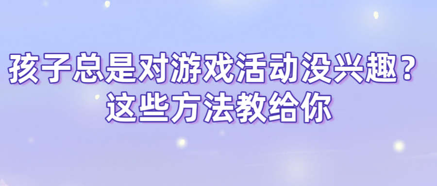 孩子总是对游戏活动没兴趣？这些方法教给你