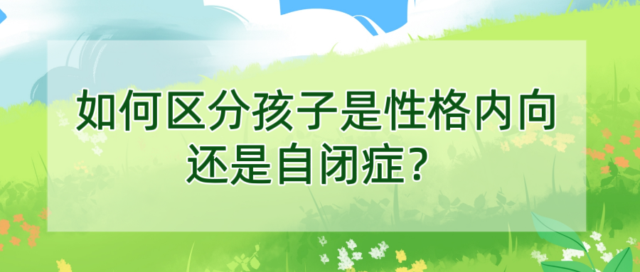 如何区分孩子是性格内向还是自闭症？