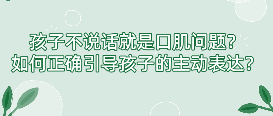 孩子不说话就是口肌问题？如何正确引导孩子的主动表达？
