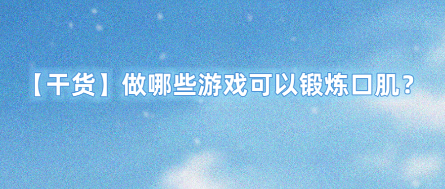 【干货】做哪些游戏可以锻炼口肌？