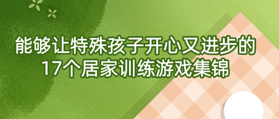 能够让特殊孩子开心又进步的17个居家训练游戏集锦