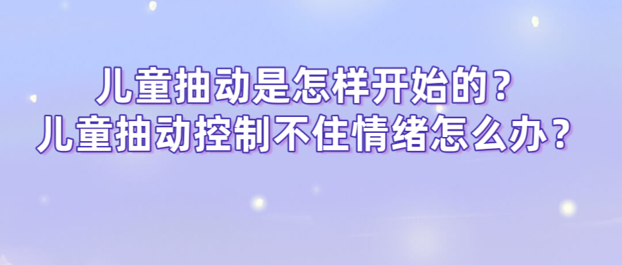 儿童抽动是怎样开始的？儿童抽动控制不住情绪怎么办？