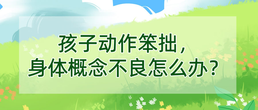 孩子动作笨拙，身体概念不良怎么办？