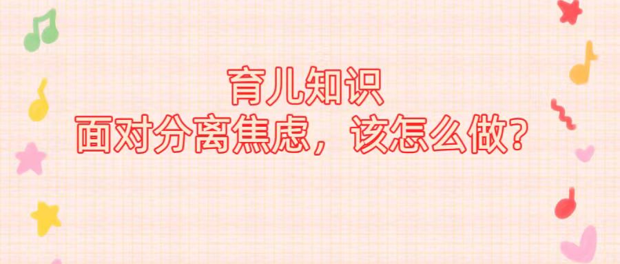 育儿知识 | 面对分离焦虑，该怎么做？