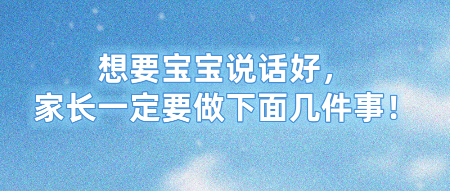 想要宝宝说话好，家长一定要做下面几件事！