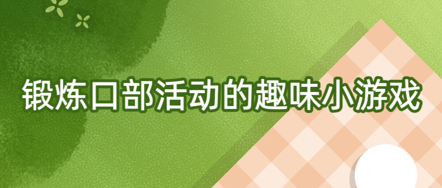 锻炼口部活动的趣味小游戏……