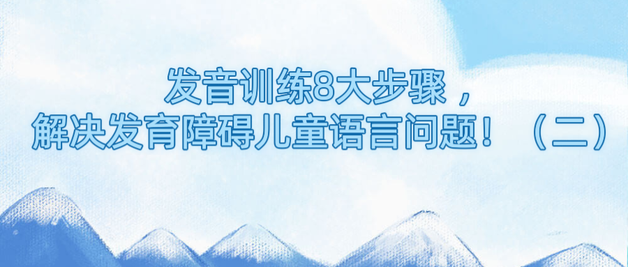 发音训练8大步骤 ，解决发育障碍儿童语言问题！（二）