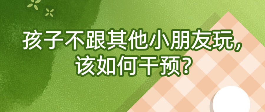 孩子不跟其他小朋友玩，该如何干预？
