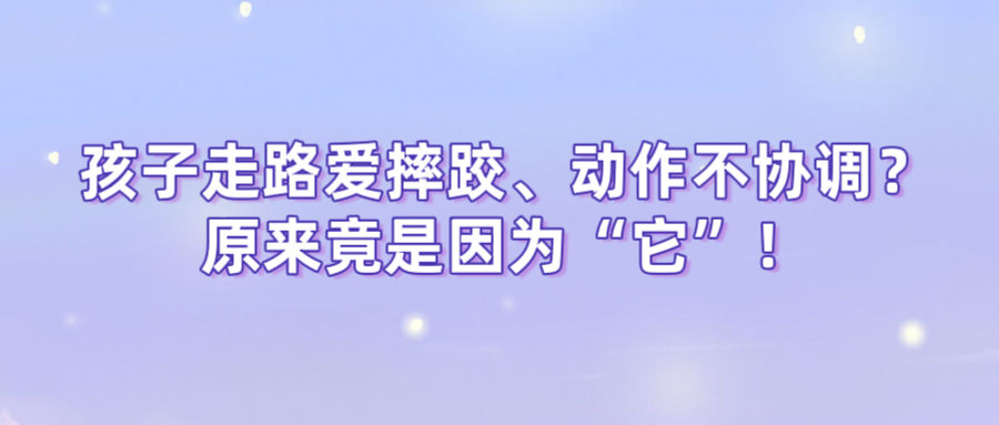 孩子走路爱摔跤、动作不协调？原来竟是因为“它”！